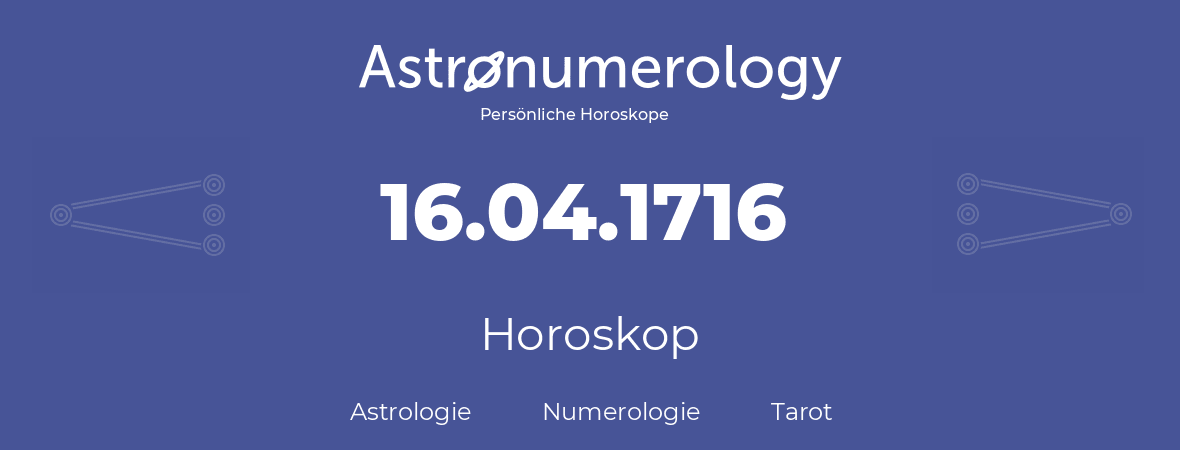Horoskop für Geburtstag (geborener Tag): 16.04.1716 (der 16. April 1716)