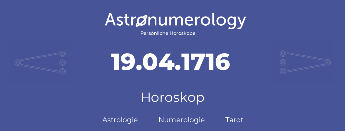 Horoskop für Geburtstag (geborener Tag): 19.04.1716 (der 19. April 1716)