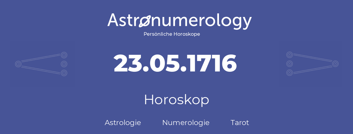 Horoskop für Geburtstag (geborener Tag): 23.05.1716 (der 23. Mai 1716)