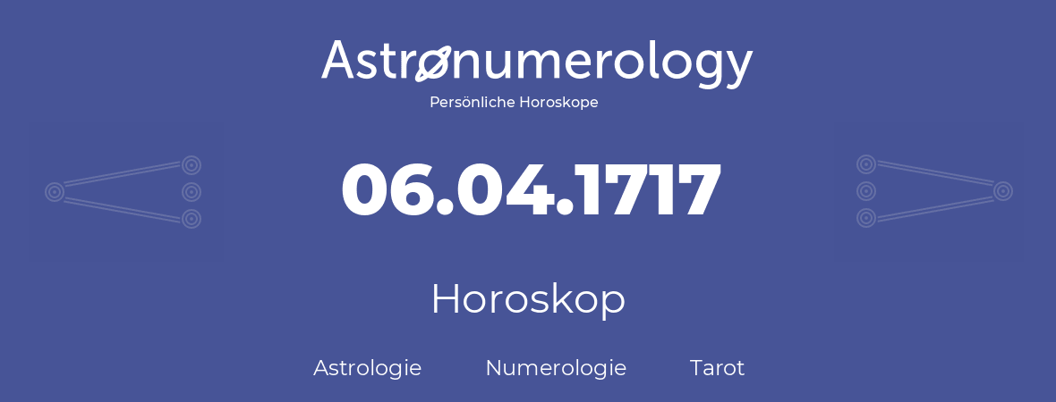 Horoskop für Geburtstag (geborener Tag): 06.04.1717 (der 6. April 1717)