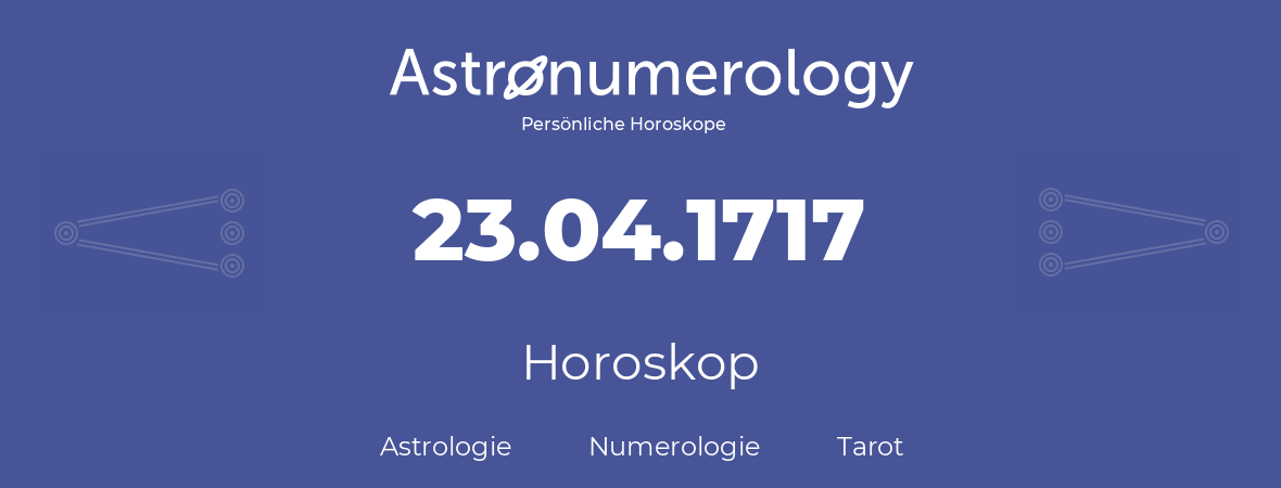 Horoskop für Geburtstag (geborener Tag): 23.04.1717 (der 23. April 1717)