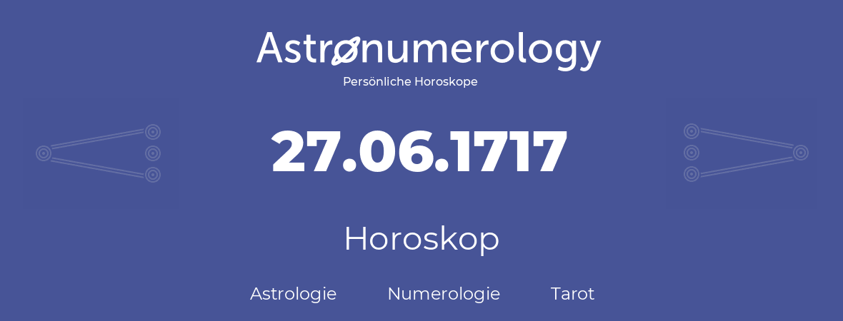 Horoskop für Geburtstag (geborener Tag): 27.06.1717 (der 27. Juni 1717)