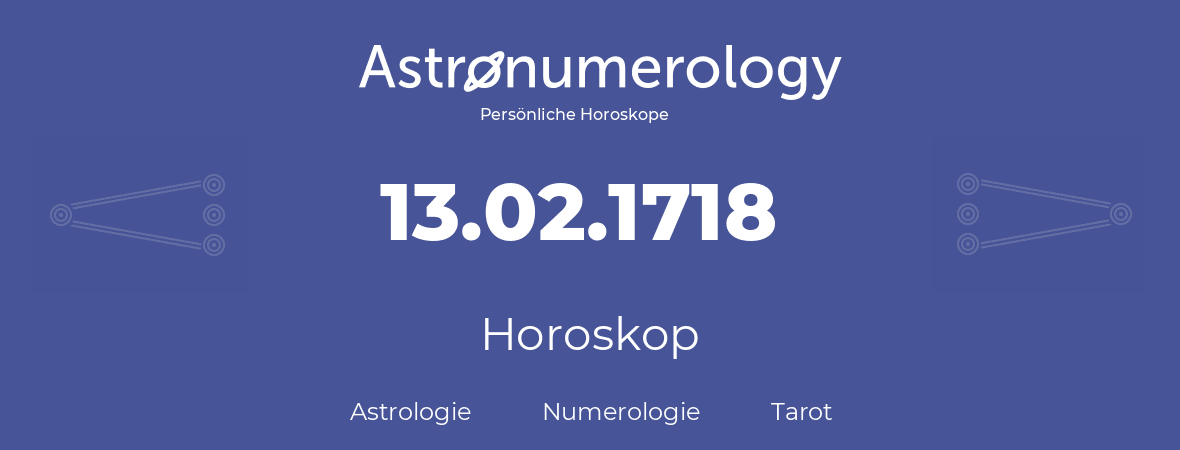 Horoskop für Geburtstag (geborener Tag): 13.02.1718 (der 13. Februar 1718)