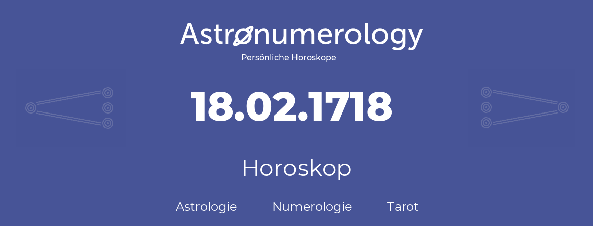 Horoskop für Geburtstag (geborener Tag): 18.02.1718 (der 18. Februar 1718)