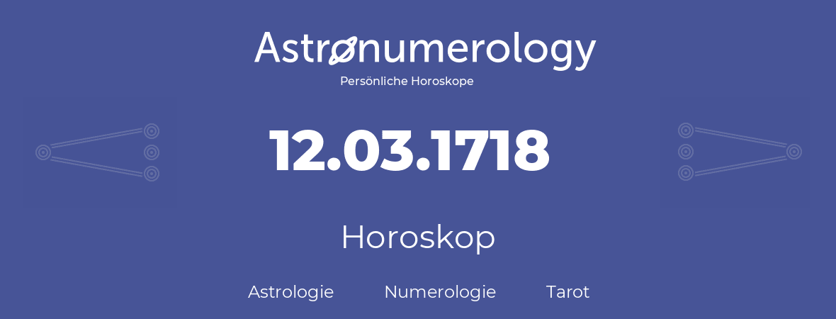 Horoskop für Geburtstag (geborener Tag): 12.03.1718 (der 12. Marz 1718)