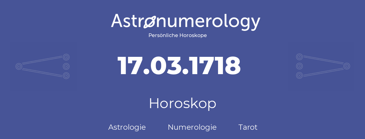 Horoskop für Geburtstag (geborener Tag): 17.03.1718 (der 17. Marz 1718)