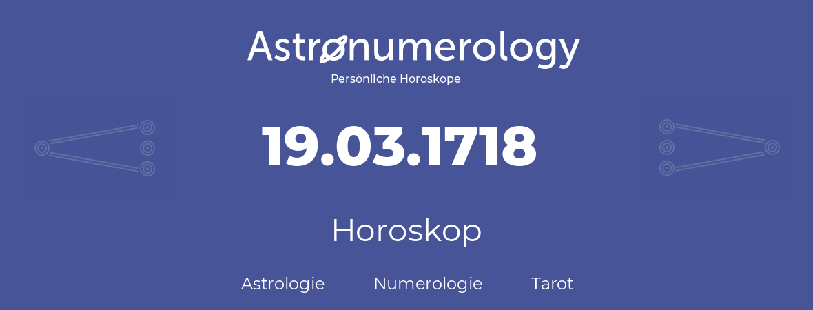 Horoskop für Geburtstag (geborener Tag): 19.03.1718 (der 19. Marz 1718)
