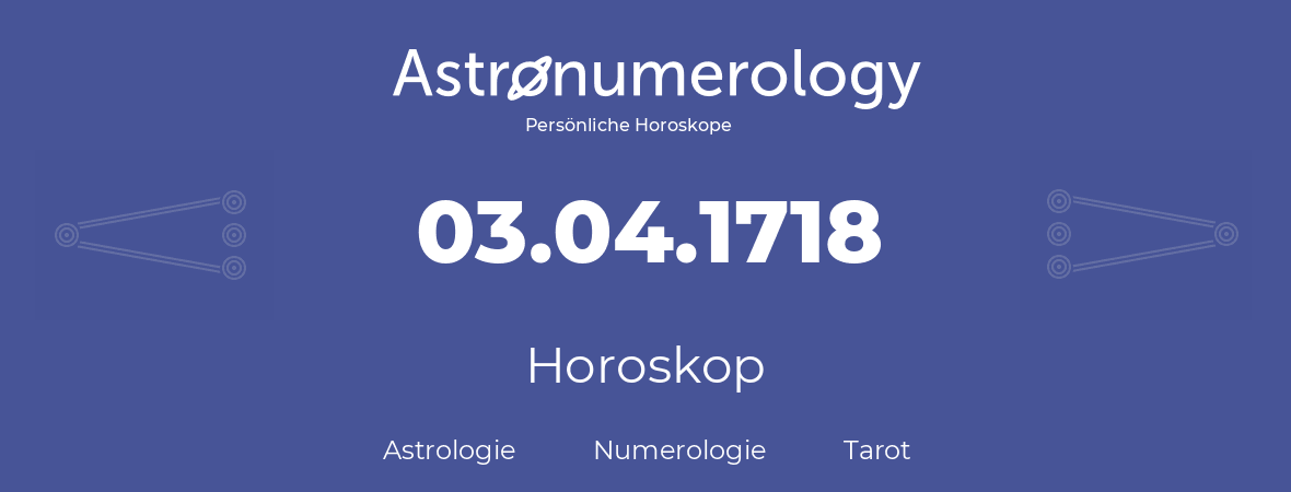 Horoskop für Geburtstag (geborener Tag): 03.04.1718 (der 3. April 1718)