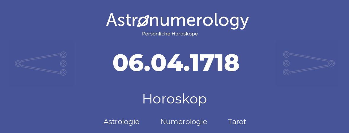 Horoskop für Geburtstag (geborener Tag): 06.04.1718 (der 6. April 1718)