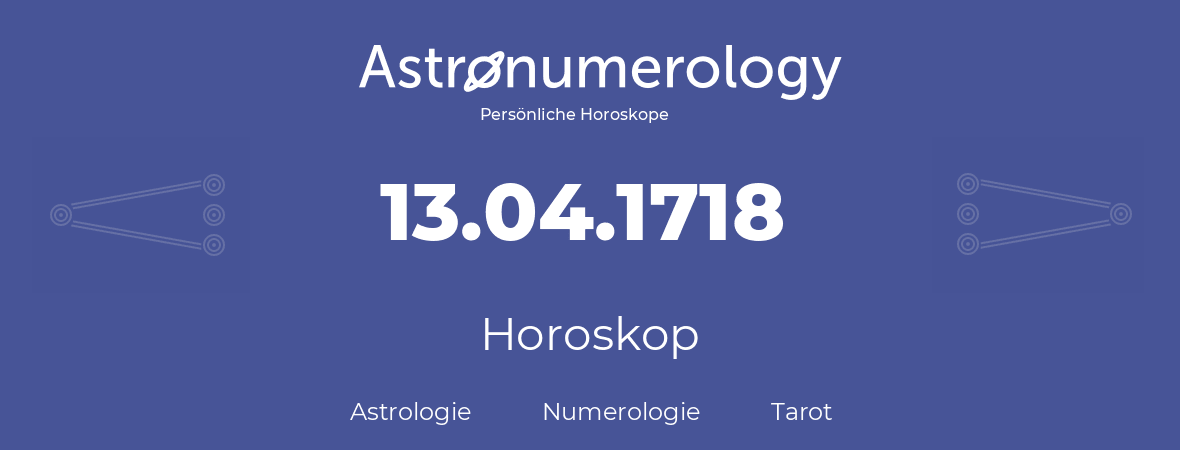 Horoskop für Geburtstag (geborener Tag): 13.04.1718 (der 13. April 1718)