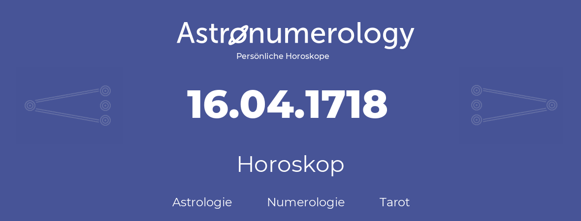 Horoskop für Geburtstag (geborener Tag): 16.04.1718 (der 16. April 1718)