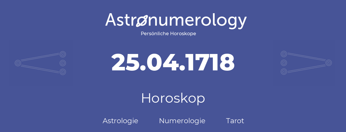 Horoskop für Geburtstag (geborener Tag): 25.04.1718 (der 25. April 1718)