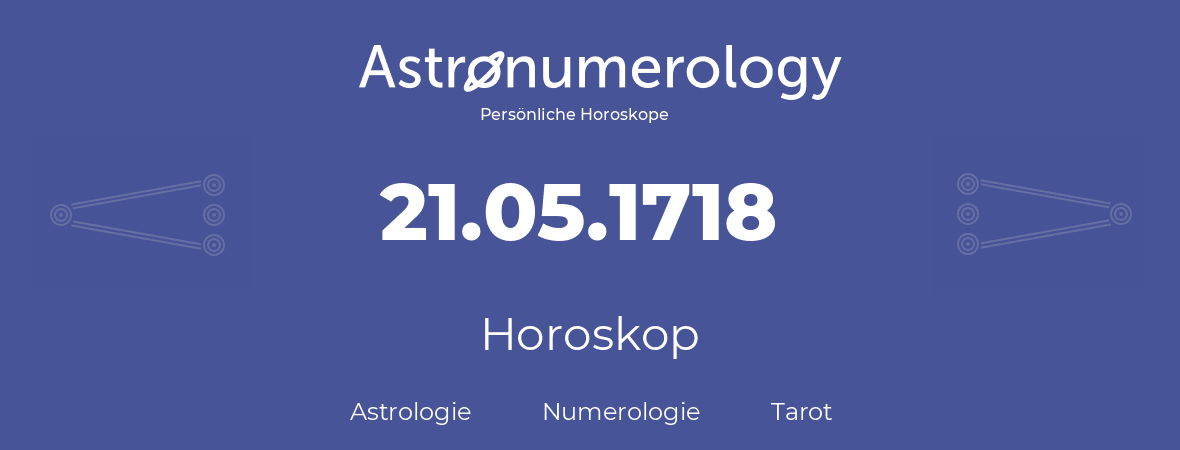 Horoskop für Geburtstag (geborener Tag): 21.05.1718 (der 21. Mai 1718)