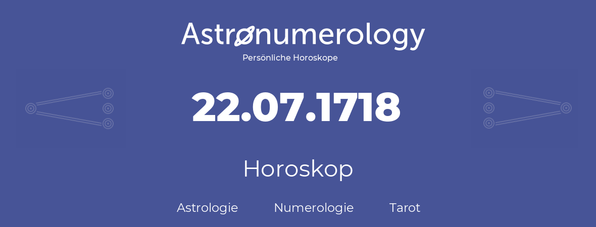 Horoskop für Geburtstag (geborener Tag): 22.07.1718 (der 22. Juli 1718)
