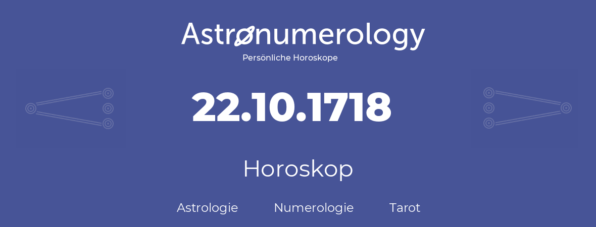 Horoskop für Geburtstag (geborener Tag): 22.10.1718 (der 22. Oktober 1718)