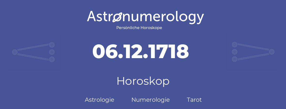 Horoskop für Geburtstag (geborener Tag): 06.12.1718 (der 6. Dezember 1718)