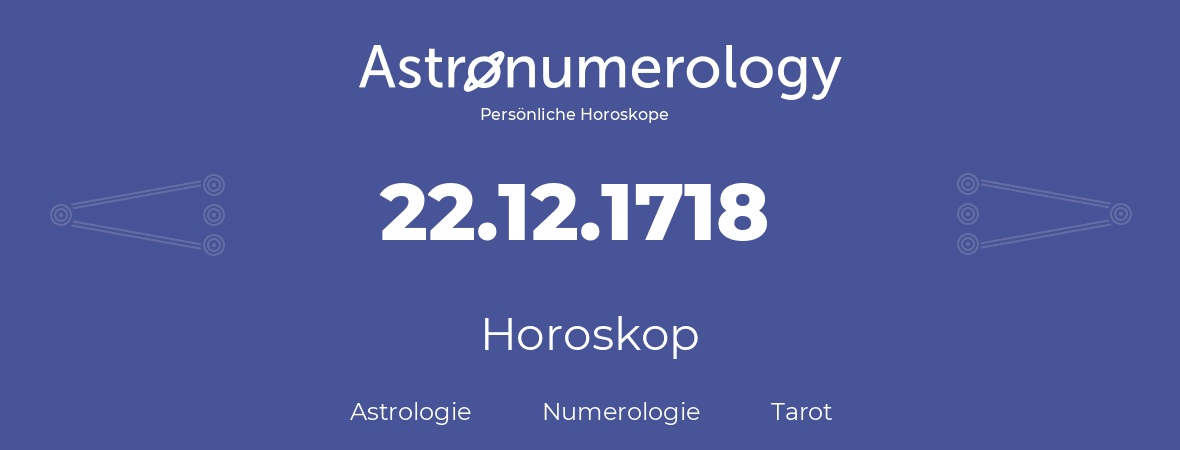 Horoskop für Geburtstag (geborener Tag): 22.12.1718 (der 22. Dezember 1718)