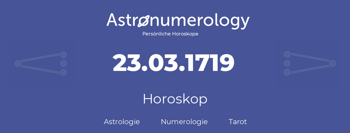 Horoskop für Geburtstag (geborener Tag): 23.03.1719 (der 23. Marz 1719)