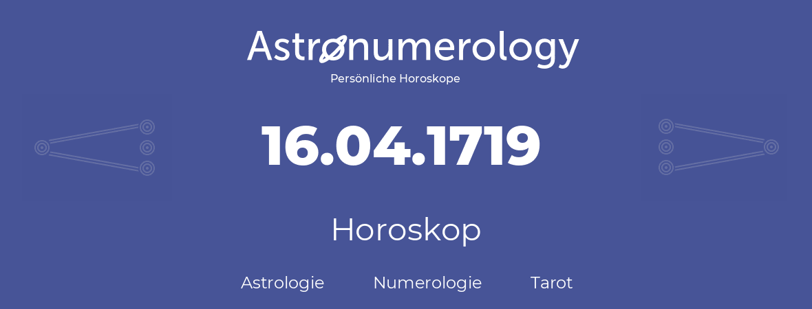 Horoskop für Geburtstag (geborener Tag): 16.04.1719 (der 16. April 1719)