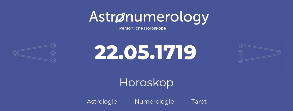 Horoskop für Geburtstag (geborener Tag): 22.05.1719 (der 22. Mai 1719)