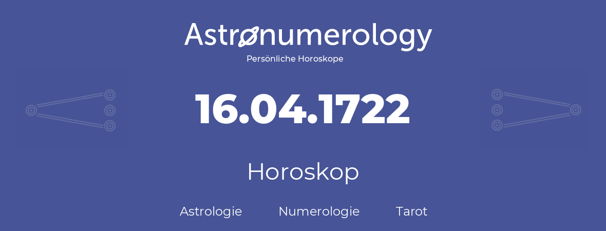 Horoskop für Geburtstag (geborener Tag): 16.04.1722 (der 16. April 1722)
