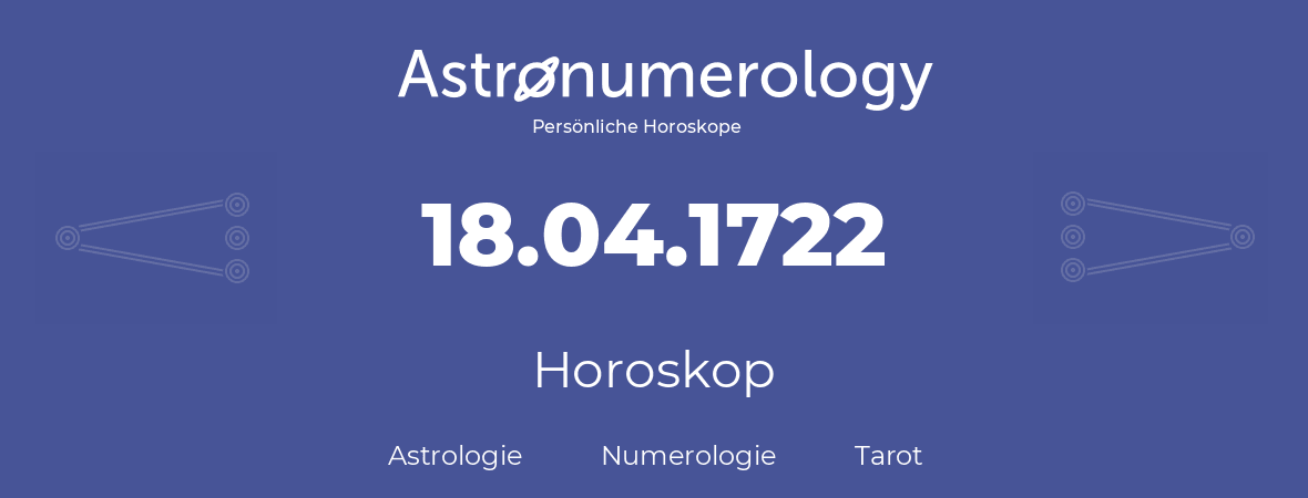 Horoskop für Geburtstag (geborener Tag): 18.04.1722 (der 18. April 1722)
