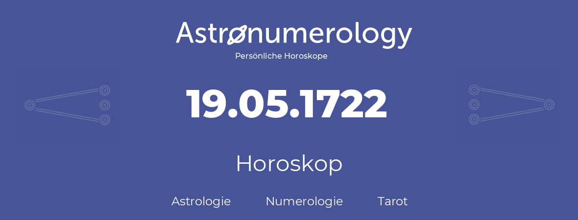 Horoskop für Geburtstag (geborener Tag): 19.05.1722 (der 19. Mai 1722)