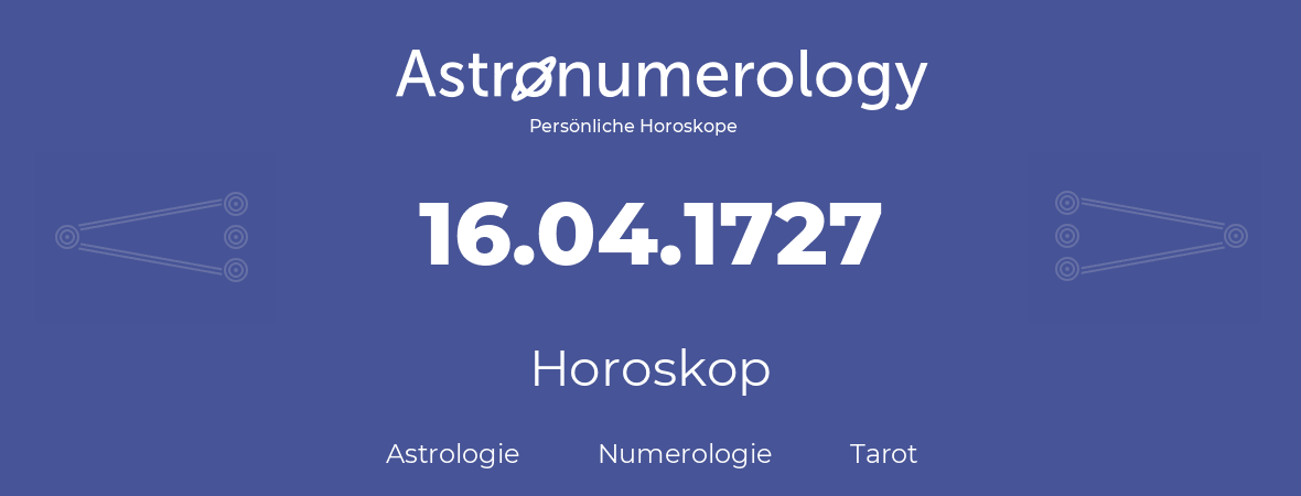 Horoskop für Geburtstag (geborener Tag): 16.04.1727 (der 16. April 1727)