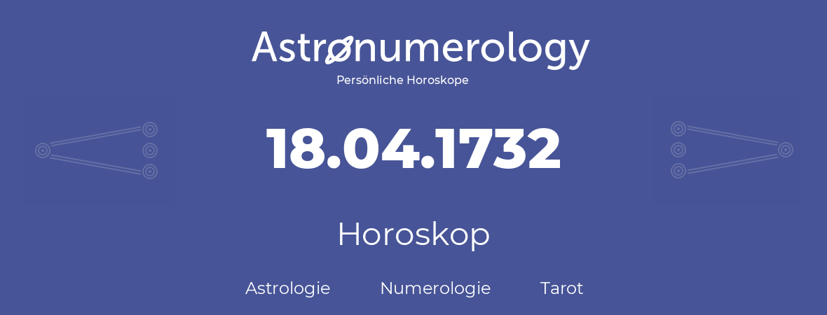 Horoskop für Geburtstag (geborener Tag): 18.04.1732 (der 18. April 1732)
