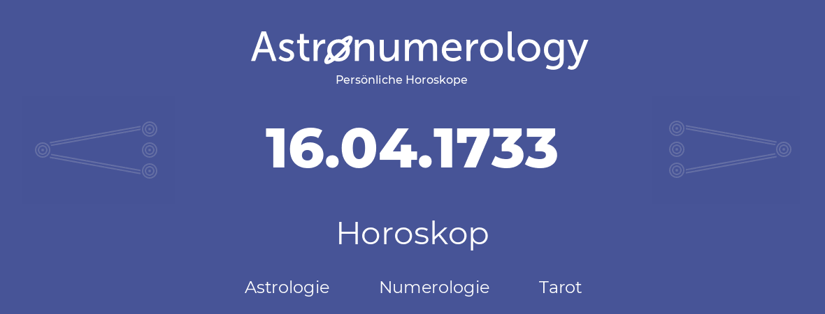 Horoskop für Geburtstag (geborener Tag): 16.04.1733 (der 16. April 1733)