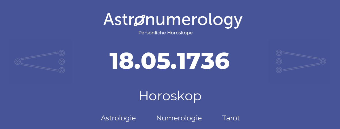 Horoskop für Geburtstag (geborener Tag): 18.05.1736 (der 18. Mai 1736)