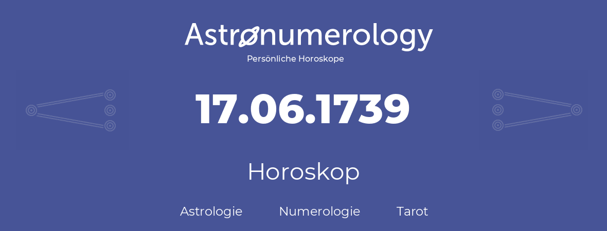 Horoskop für Geburtstag (geborener Tag): 17.06.1739 (der 17. Juni 1739)