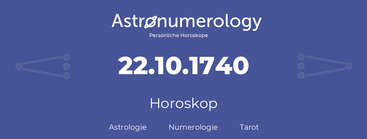 Horoskop für Geburtstag (geborener Tag): 22.10.1740 (der 22. Oktober 1740)