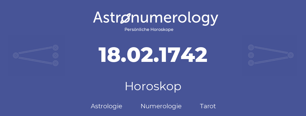 Horoskop für Geburtstag (geborener Tag): 18.02.1742 (der 18. Februar 1742)