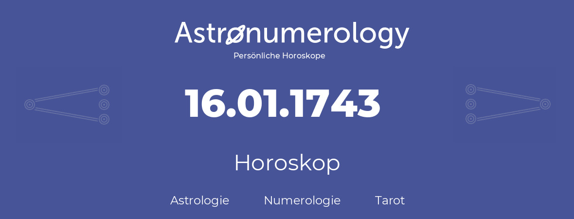 Horoskop für Geburtstag (geborener Tag): 16.01.1743 (der 16. Januar 1743)