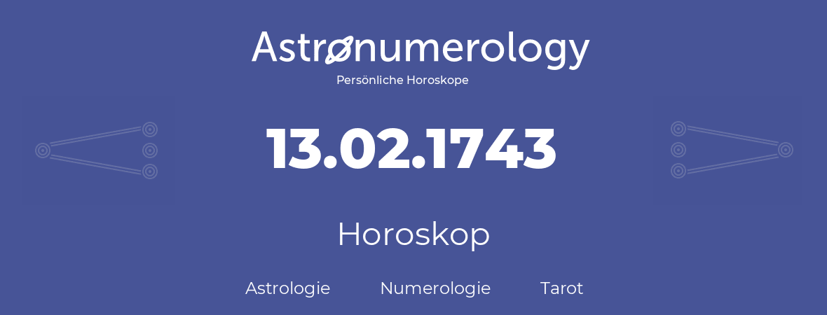 Horoskop für Geburtstag (geborener Tag): 13.02.1743 (der 13. Februar 1743)
