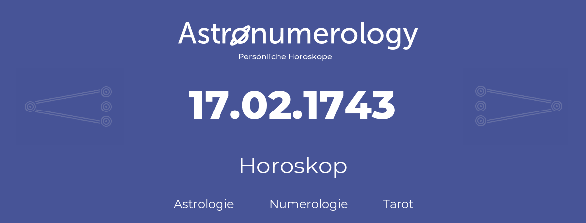 Horoskop für Geburtstag (geborener Tag): 17.02.1743 (der 17. Februar 1743)