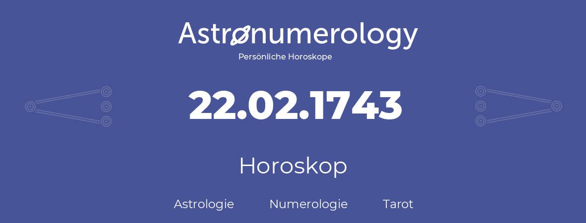 Horoskop für Geburtstag (geborener Tag): 22.02.1743 (der 22. Februar 1743)