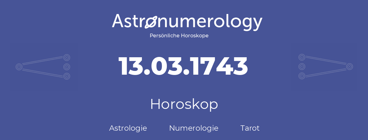 Horoskop für Geburtstag (geborener Tag): 13.03.1743 (der 13. Marz 1743)