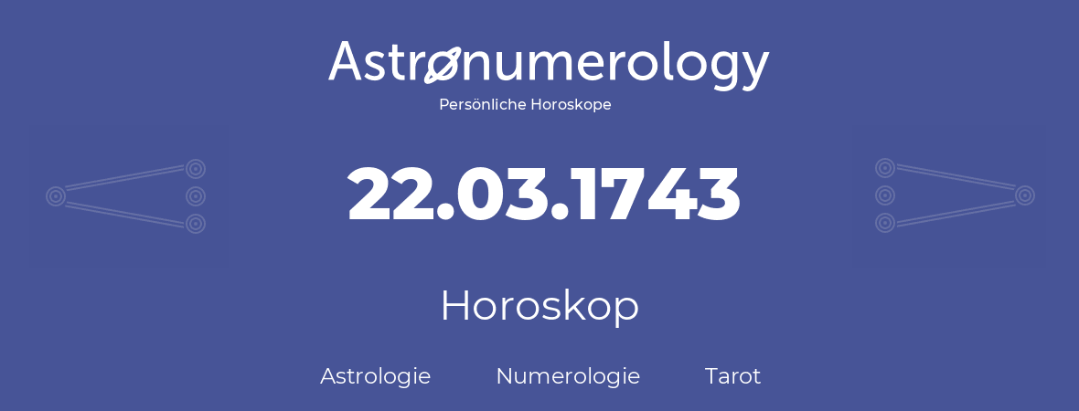 Horoskop für Geburtstag (geborener Tag): 22.03.1743 (der 22. Marz 1743)