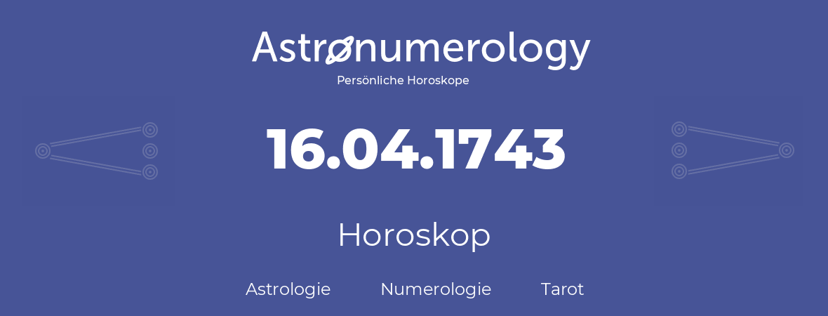 Horoskop für Geburtstag (geborener Tag): 16.04.1743 (der 16. April 1743)