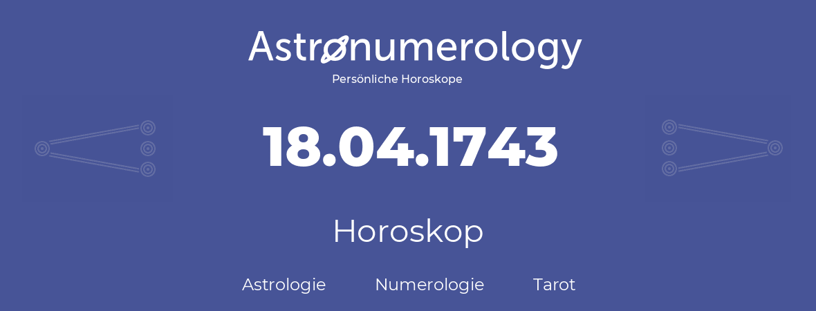 Horoskop für Geburtstag (geborener Tag): 18.04.1743 (der 18. April 1743)
