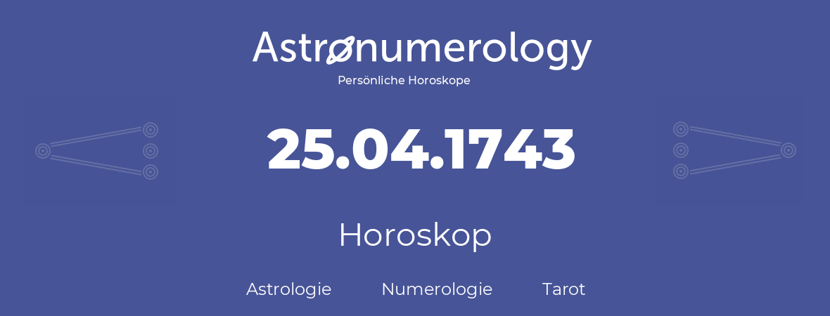 Horoskop für Geburtstag (geborener Tag): 25.04.1743 (der 25. April 1743)