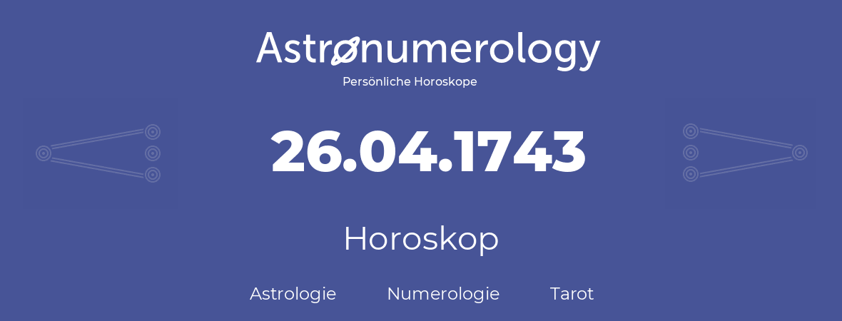 Horoskop für Geburtstag (geborener Tag): 26.04.1743 (der 26. April 1743)