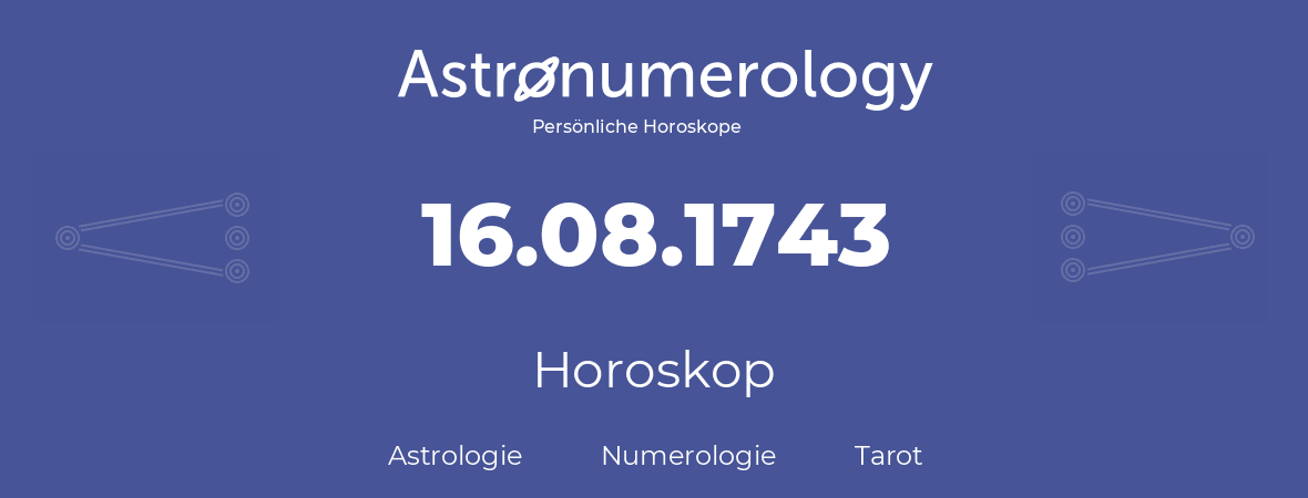 Horoskop für Geburtstag (geborener Tag): 16.08.1743 (der 16. August 1743)