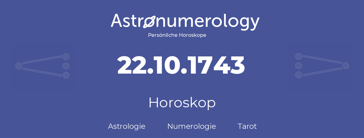 Horoskop für Geburtstag (geborener Tag): 22.10.1743 (der 22. Oktober 1743)