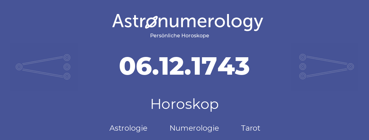 Horoskop für Geburtstag (geborener Tag): 06.12.1743 (der 06. Dezember 1743)