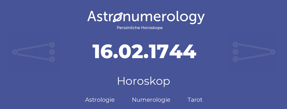 Horoskop für Geburtstag (geborener Tag): 16.02.1744 (der 16. Februar 1744)