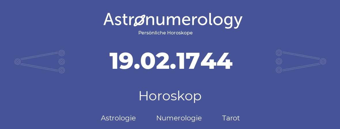 Horoskop für Geburtstag (geborener Tag): 19.02.1744 (der 19. Februar 1744)