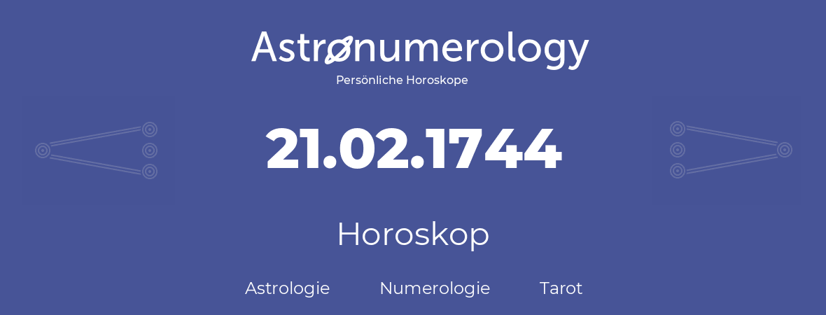 Horoskop für Geburtstag (geborener Tag): 21.02.1744 (der 21. Februar 1744)